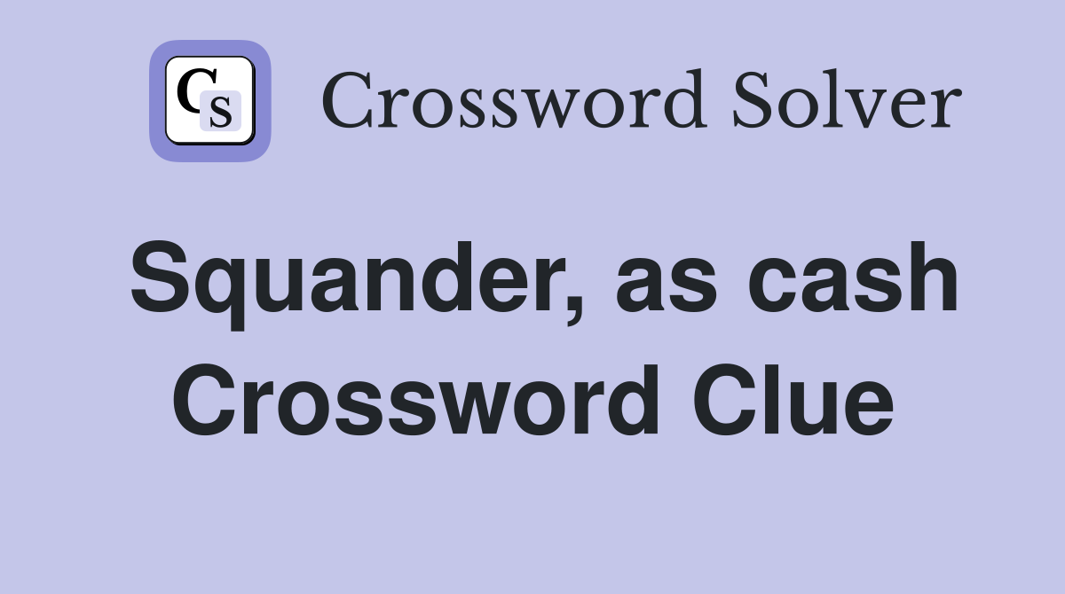 Squander, as cash Crossword Clue