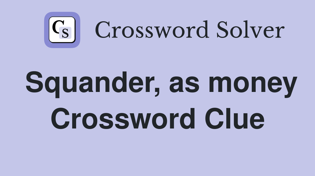 Squander, as money Crossword Clue