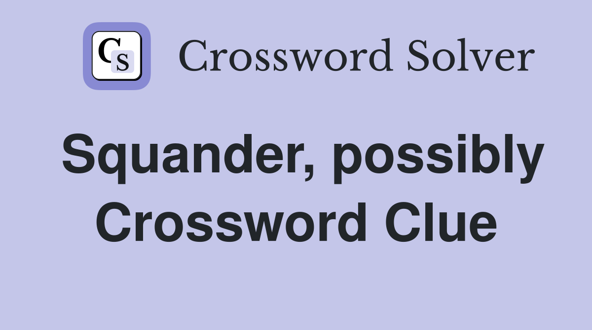 Squander, possibly Crossword Clue