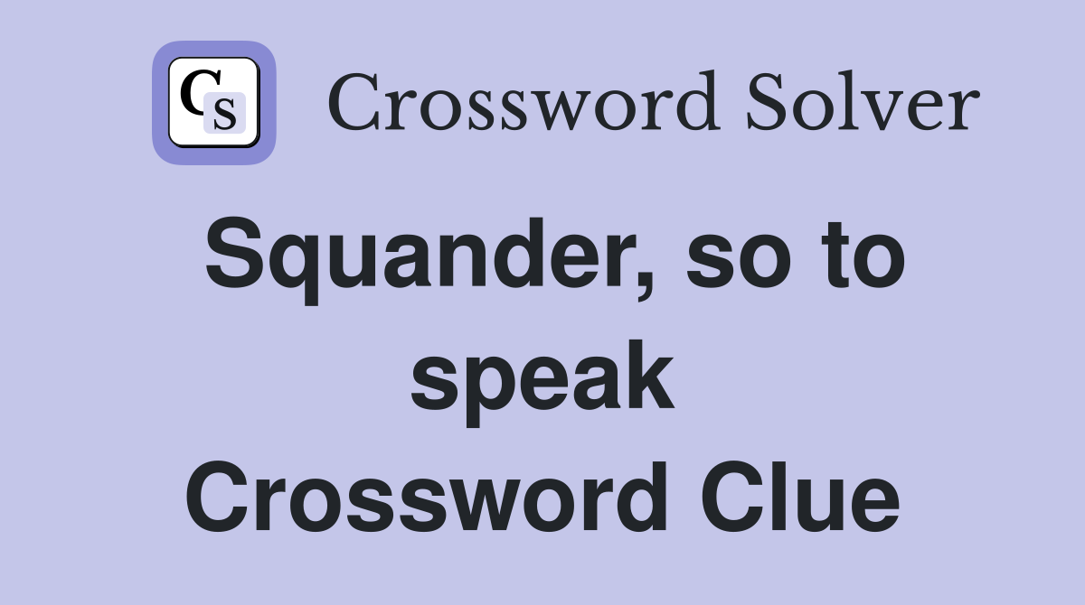 Squander, so to speak Crossword Clue