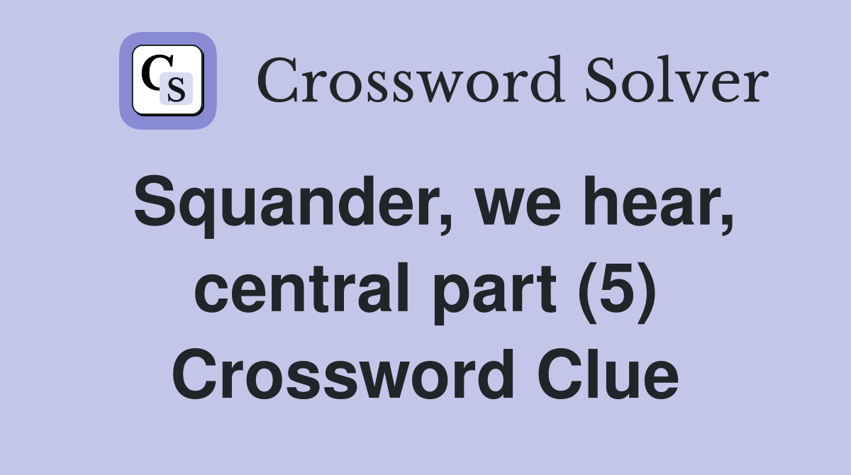 Squander, we hear, central part (5) Crossword Clue