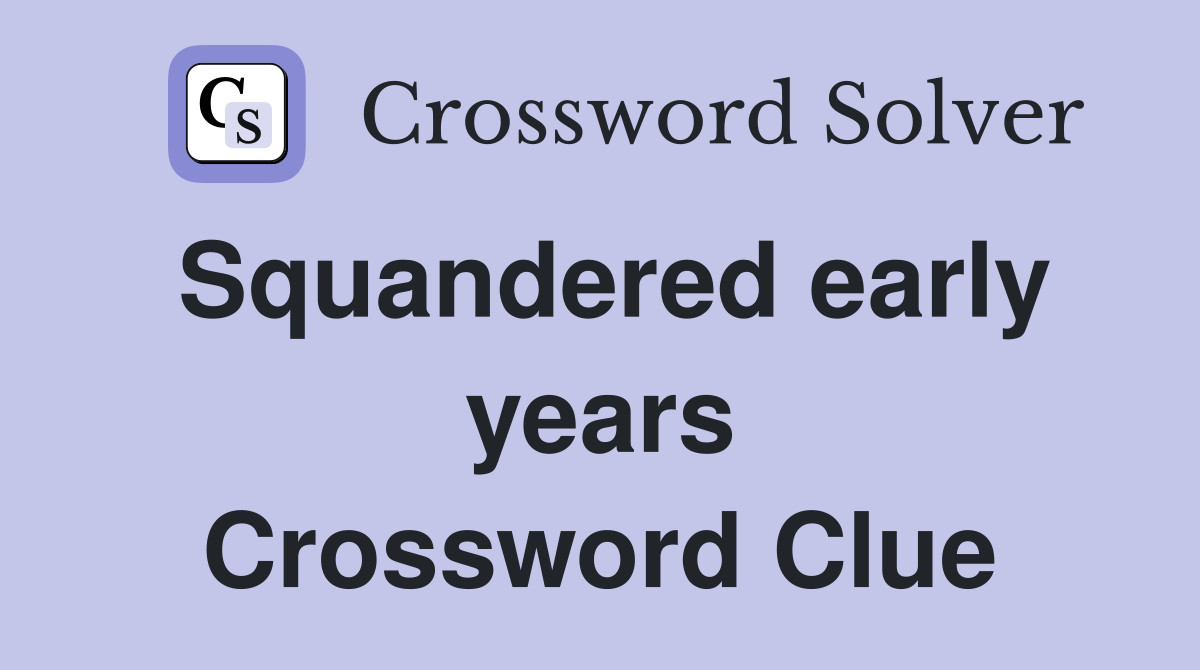 Squandered early years Crossword Clue