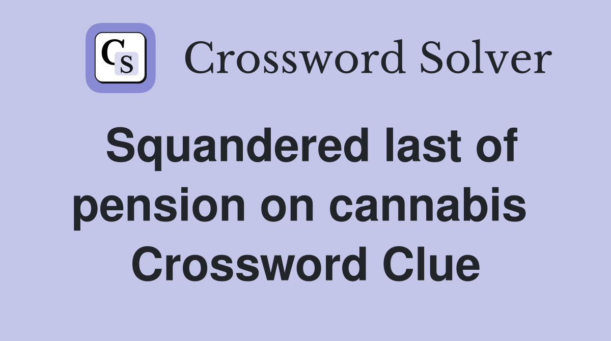 Squandered last of pension on cannabis  Crossword Clue