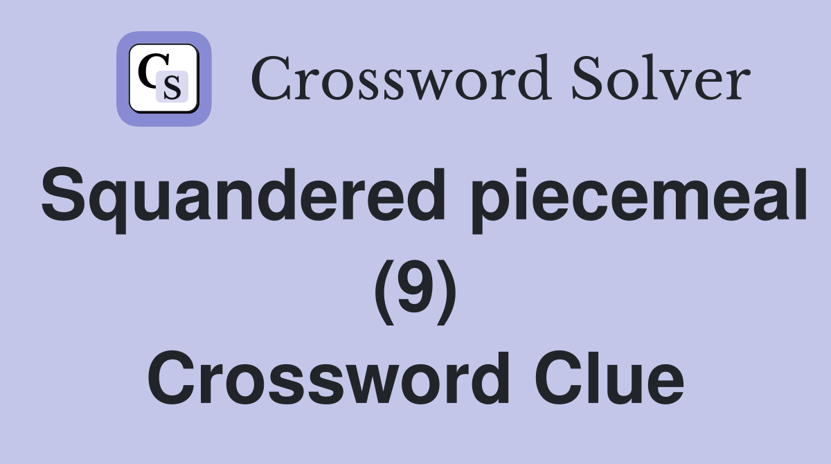 Squandered piecemeal (9) Crossword Clue