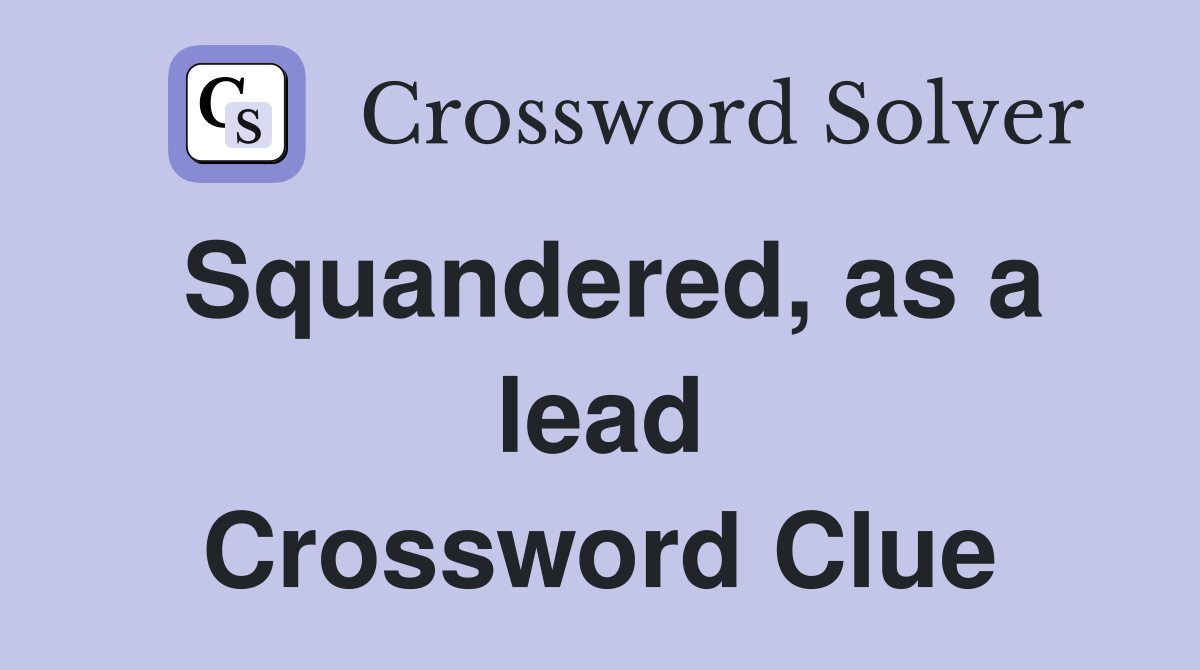 Squandered, as a lead Crossword Clue