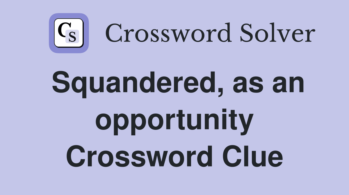 Squandered, as an opportunity Crossword Clue