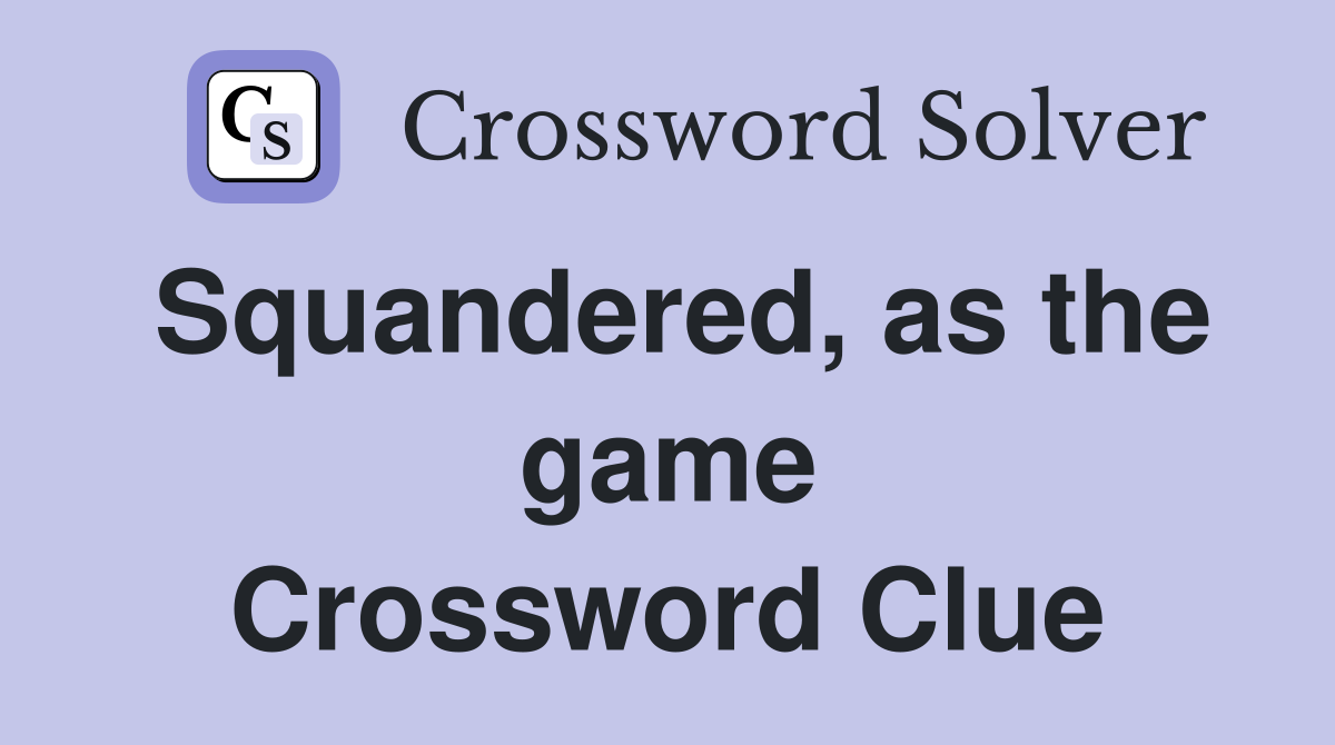 Squandered, as the game Crossword Clue