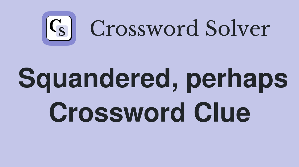 Squandered, perhaps Crossword Clue
