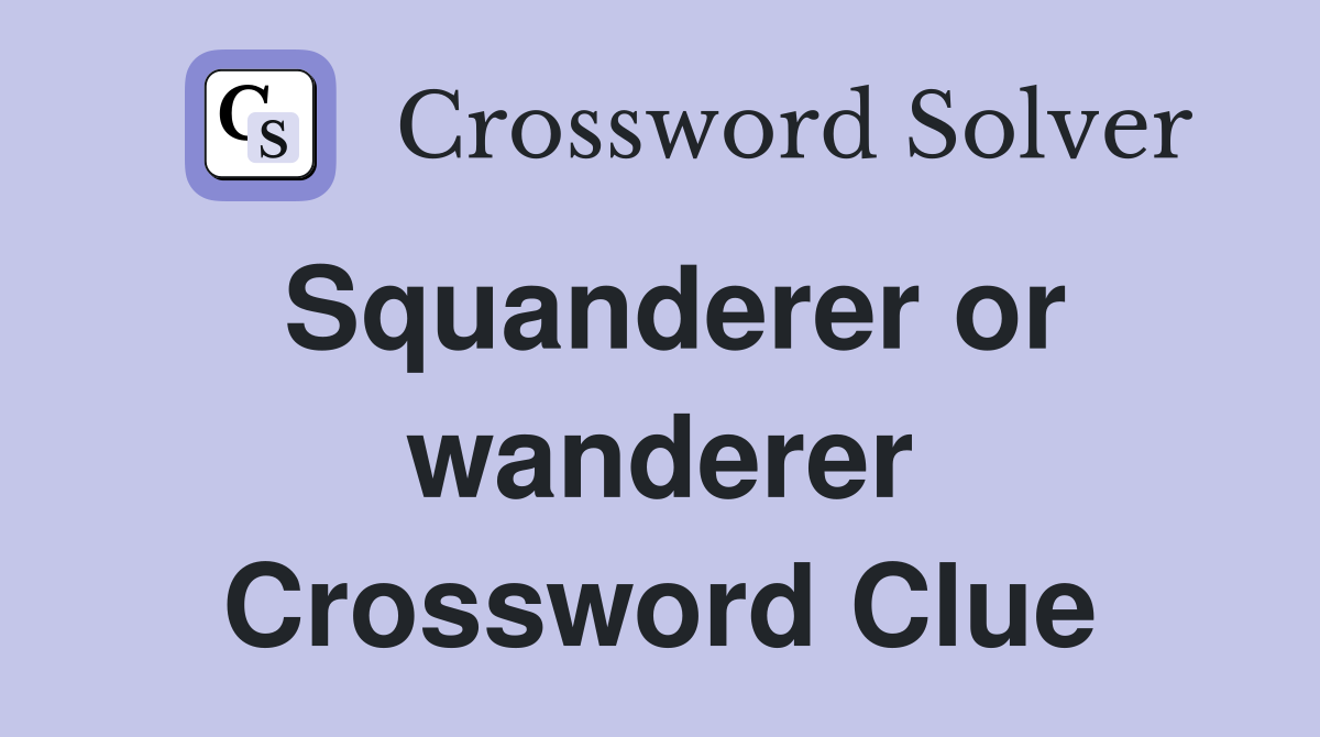Squanderer or wanderer Crossword Clue