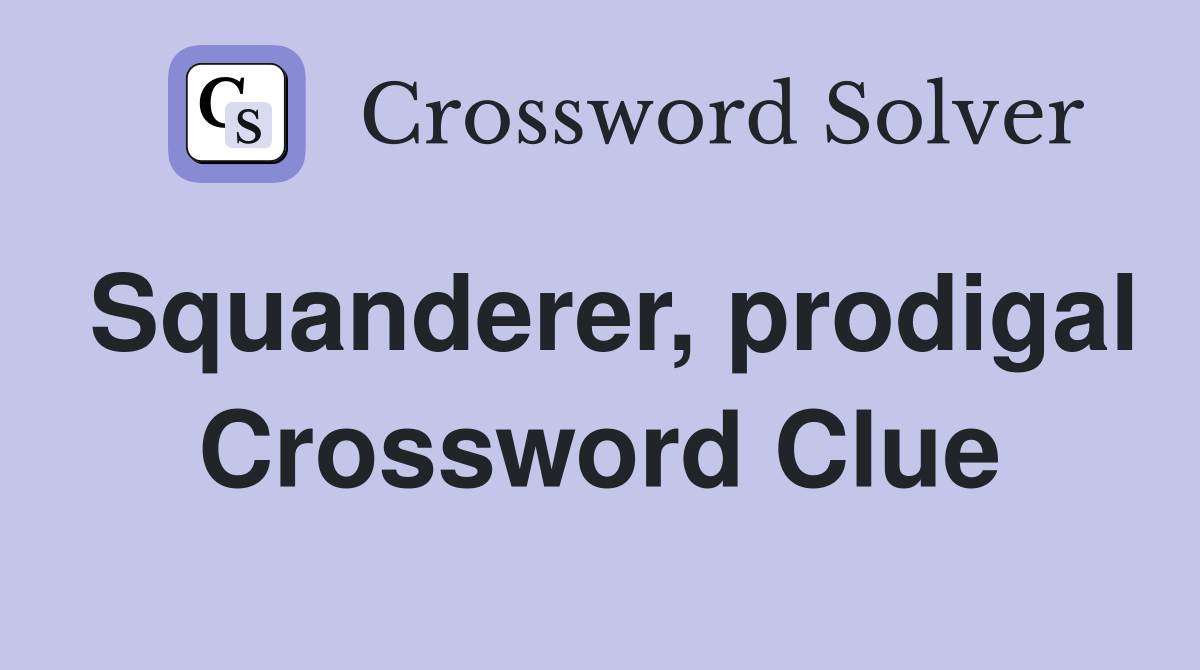Squanderer, prodigal Crossword Clue