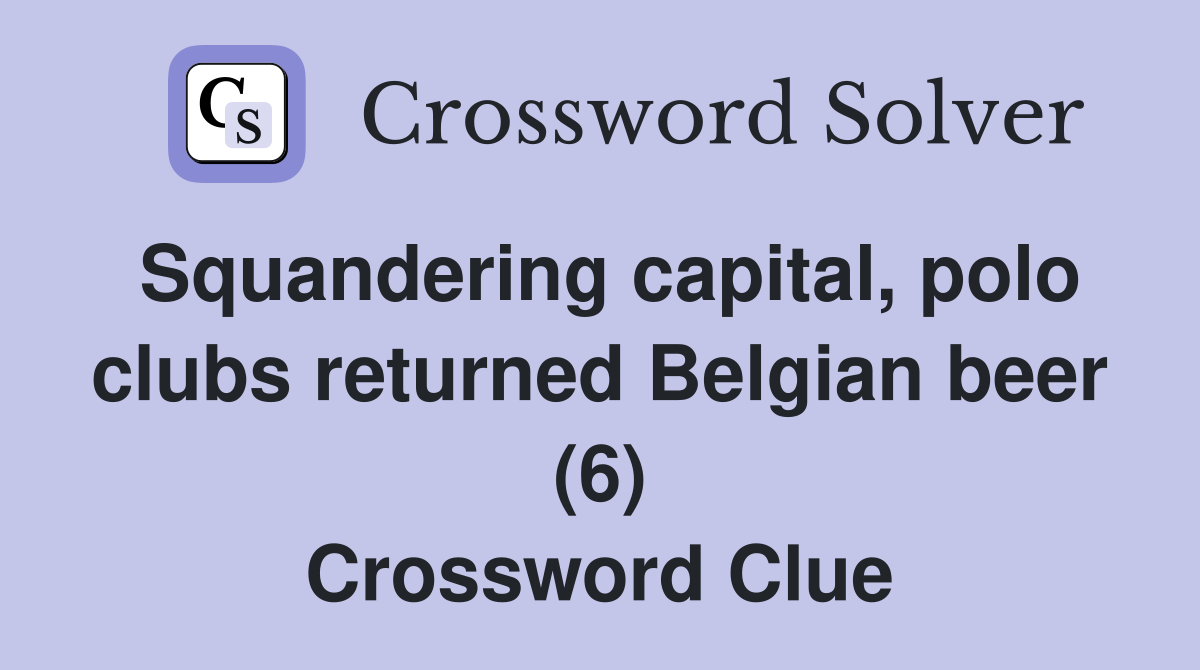 Squandering capital, polo clubs returned Belgian beer (6) Crossword Clue