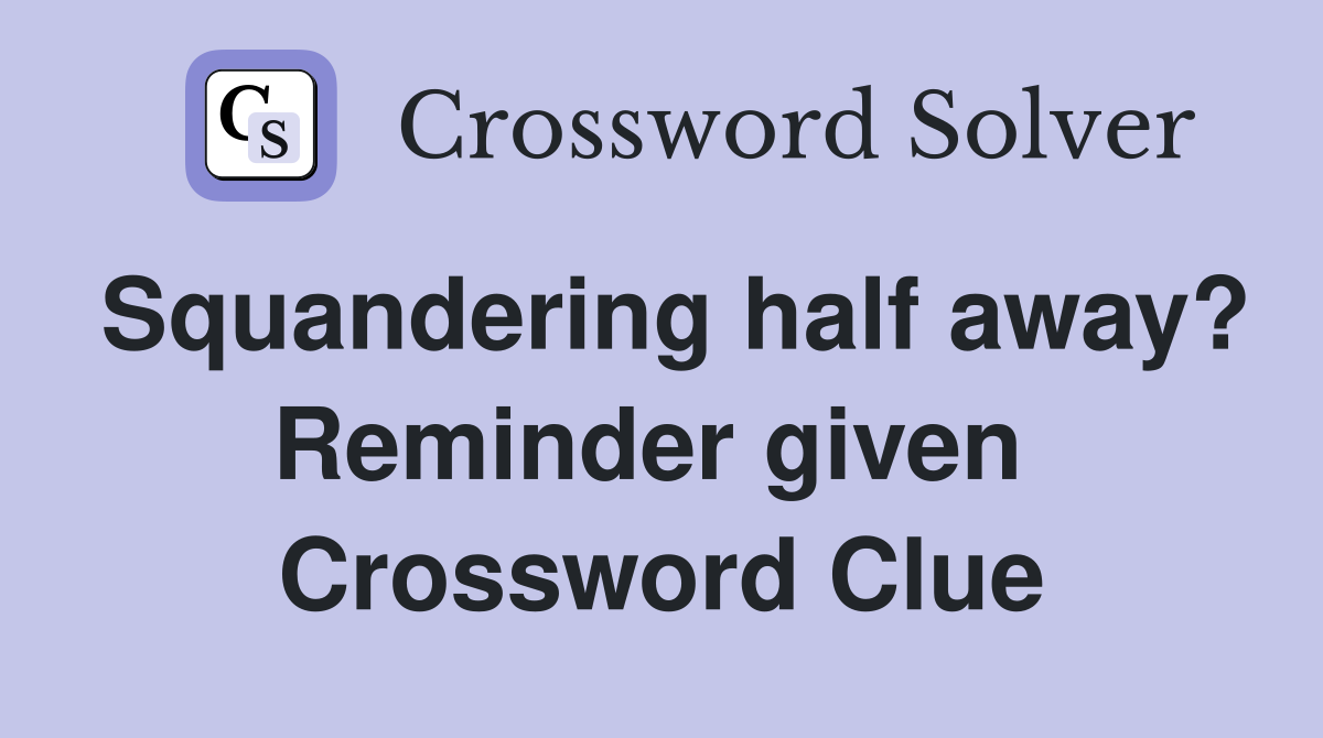 Squandering half away? Reminder given  Crossword Clue