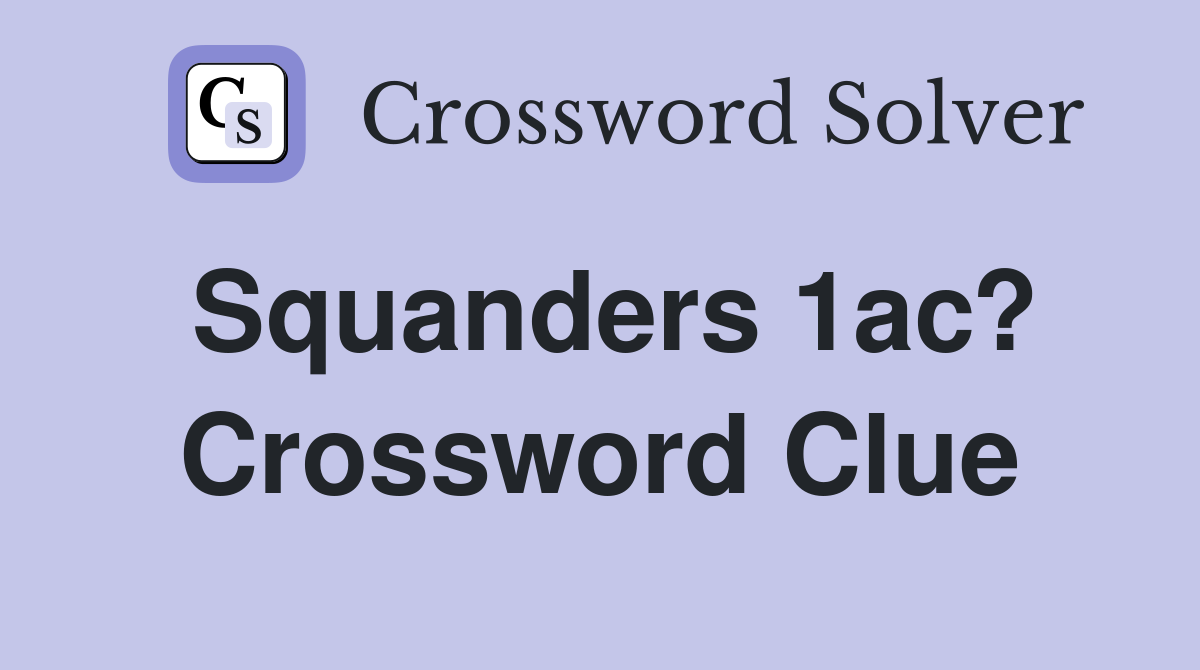 Squanders 1ac? Crossword Clue