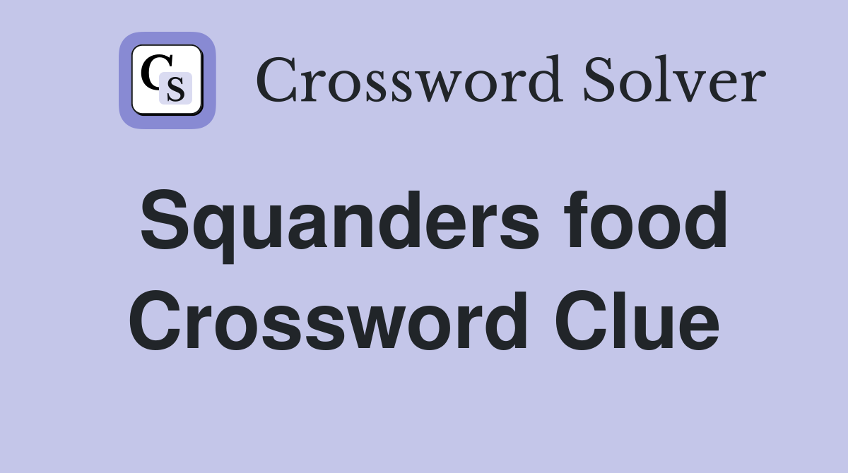 Squanders food Crossword Clue