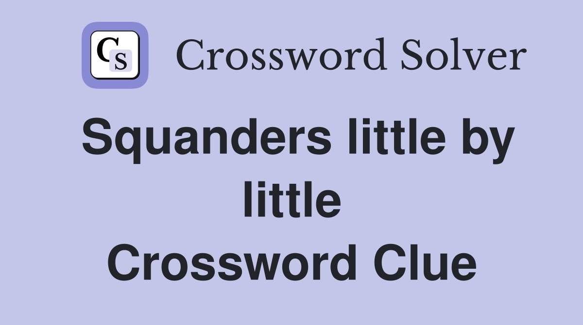 Squanders little by little Crossword Clue