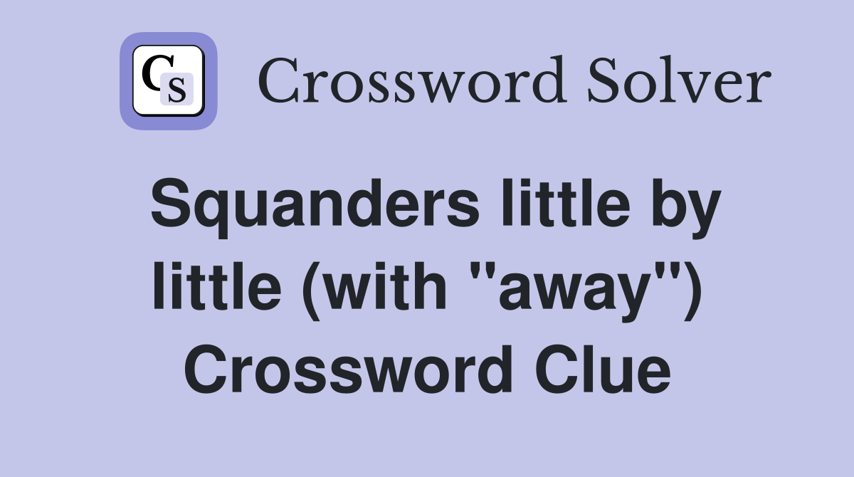 Squanders little by little (with "away") Crossword Clue