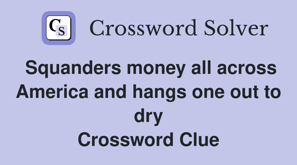 Squanders money all across America and hangs one out to dry Crossword Clue