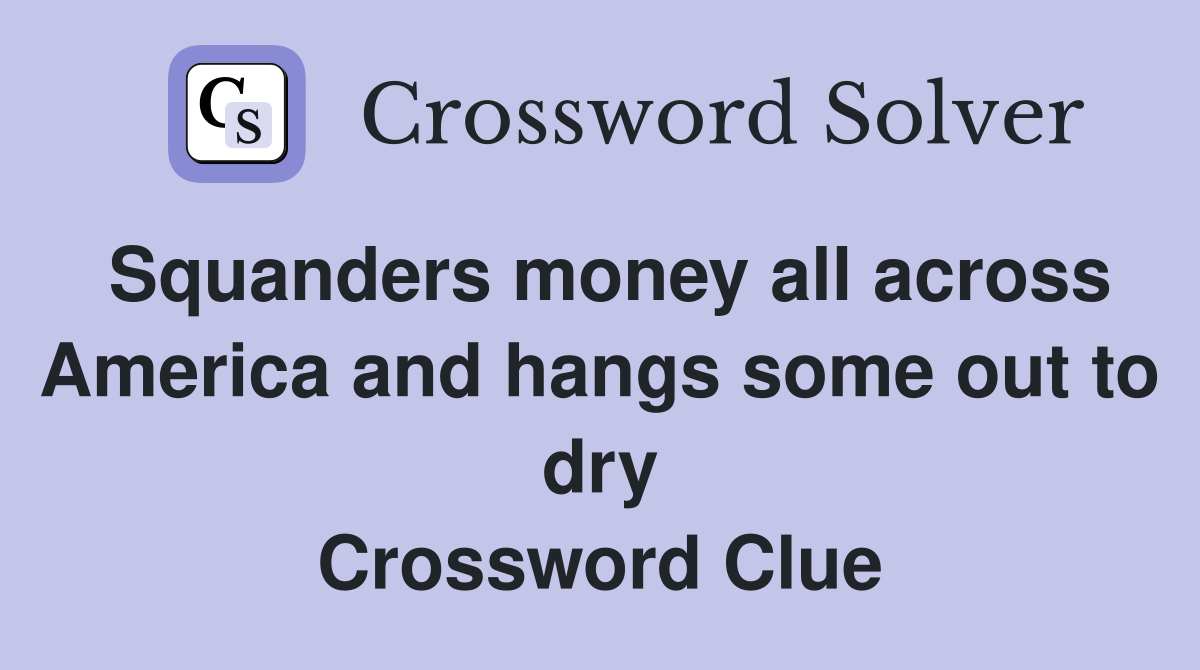 Squanders money all across America and hangs some out to dry Crossword Clue