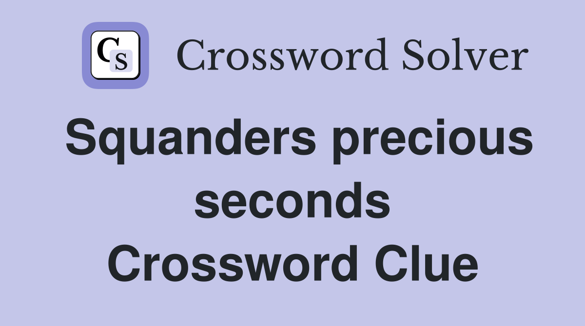 Squanders precious seconds Crossword Clue