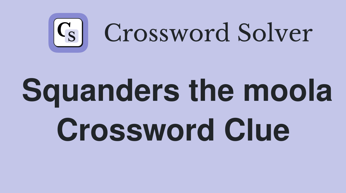 Squanders the moola Crossword Clue