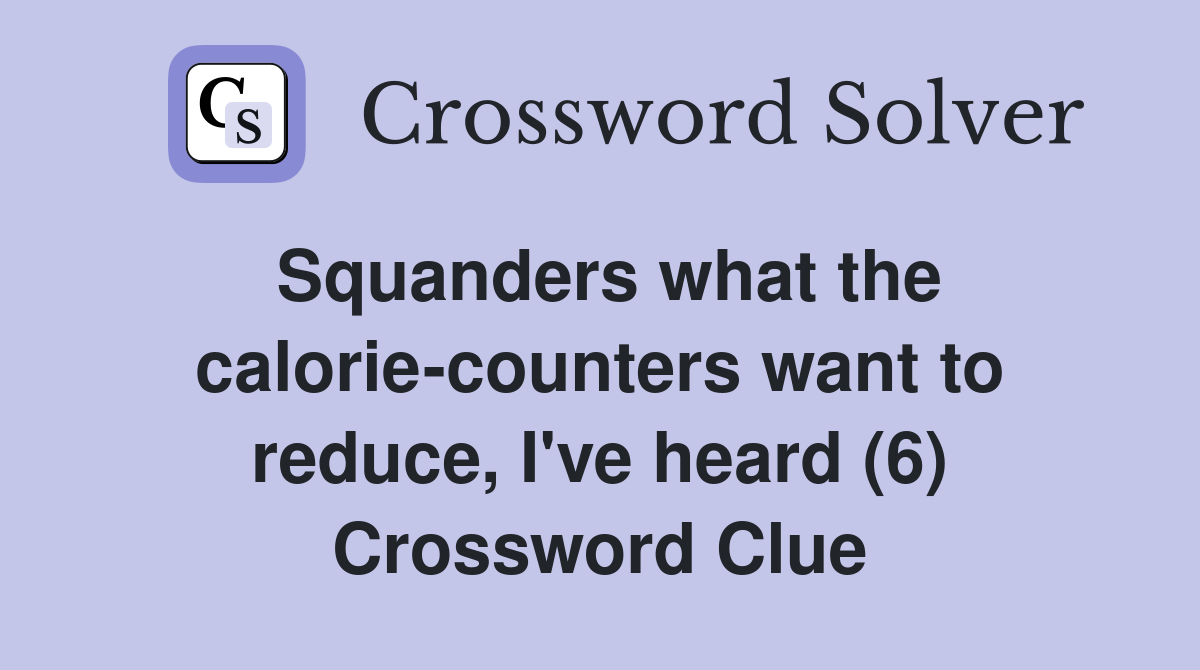 Squanders what the calorie-counters want to reduce, I've heard (6) Crossword Clue