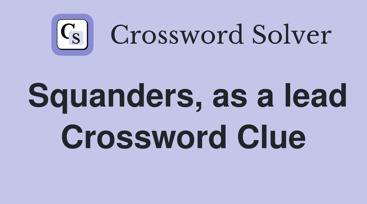 Squanders, as a lead Crossword Clue