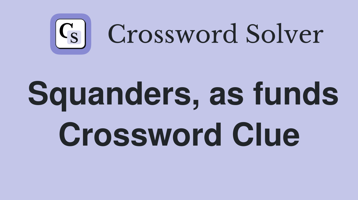 Squanders, as funds Crossword Clue