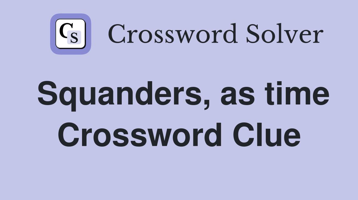 Squanders, as time Crossword Clue