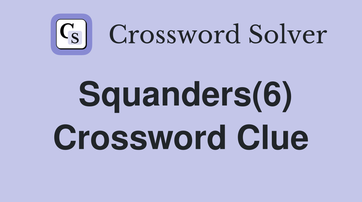 Squanders(6) Crossword Clue