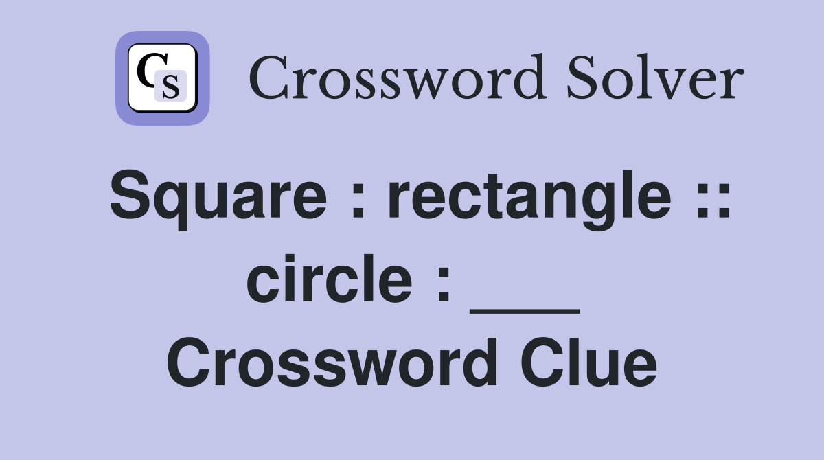 Square : rectangle :: circle : ___ Crossword Clue