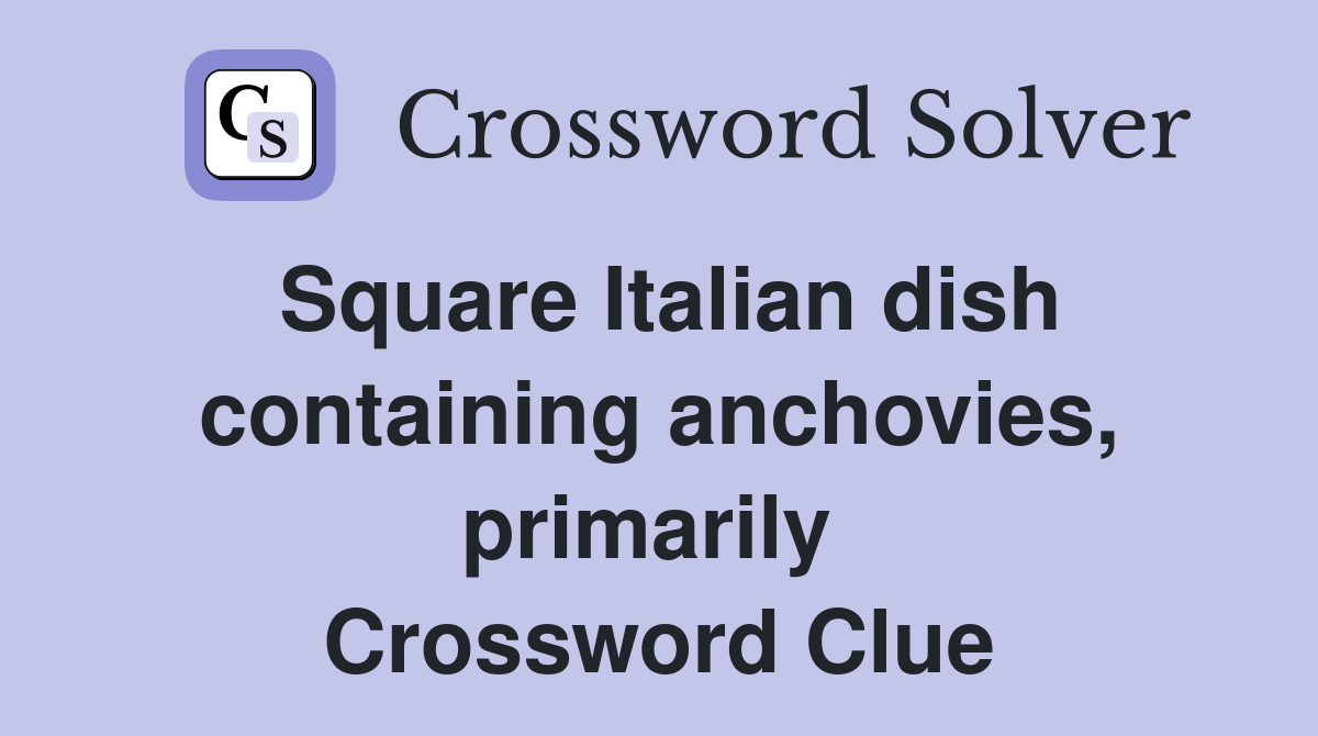 Square Italian dish containing anchovies, primarily  Crossword Clue