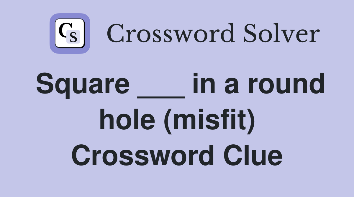 Square ___ in a round hole (misfit) Crossword Clue