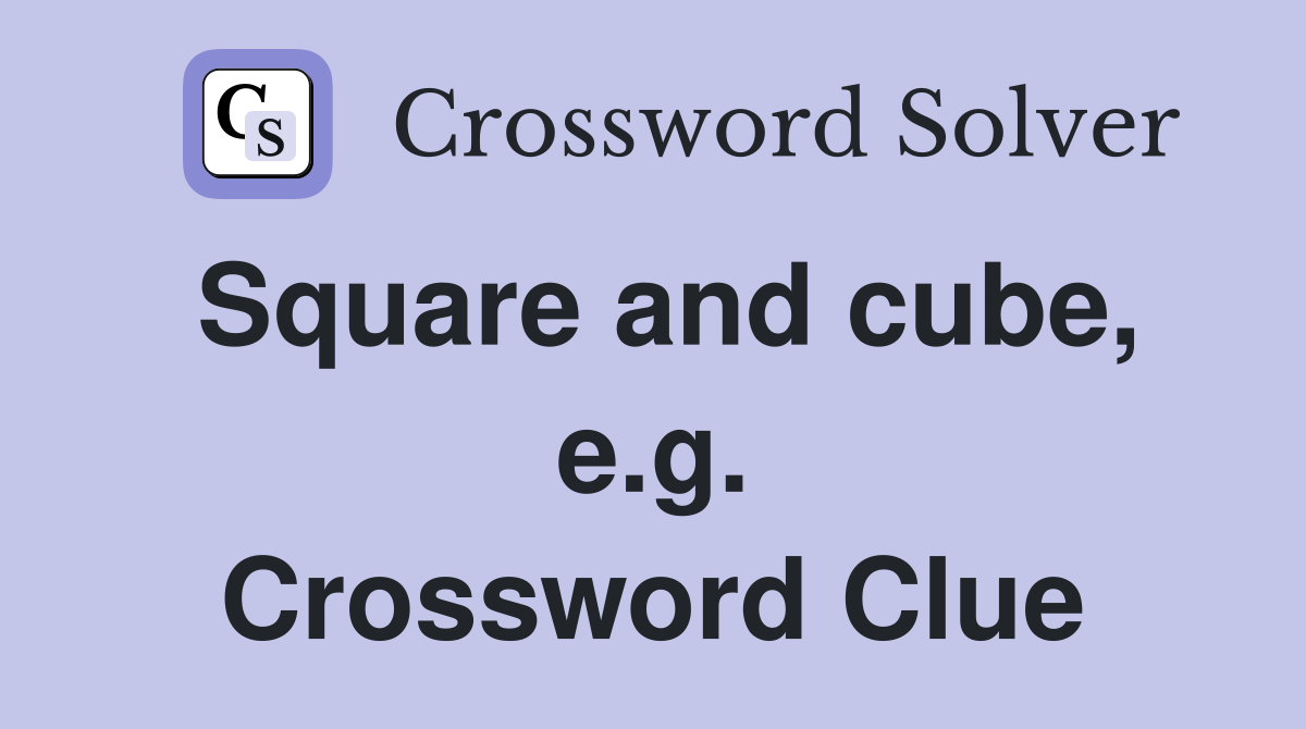 Square and cube, e.g. Crossword Clue