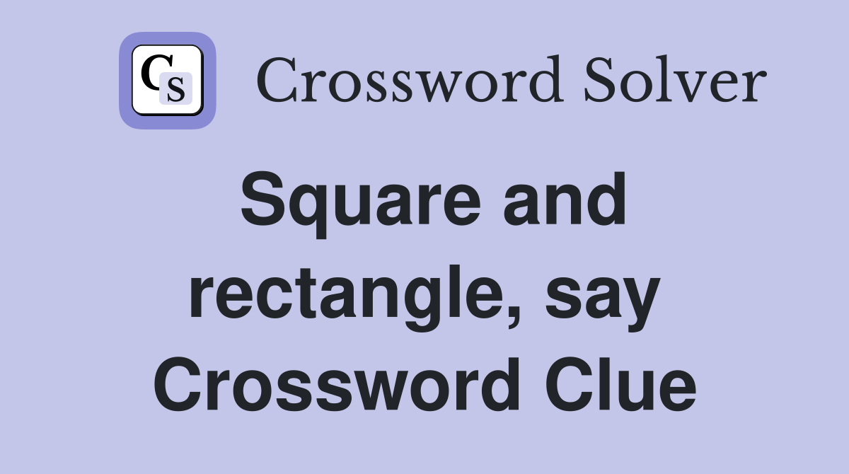 Square and rectangle, say Crossword Clue