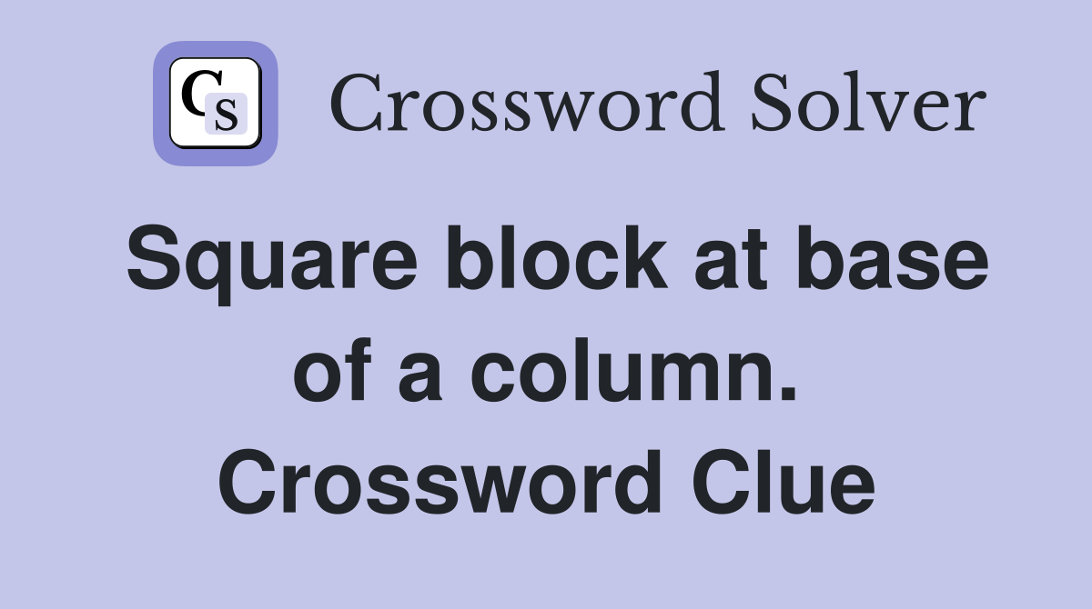 Square block at base of a column. Crossword Clue