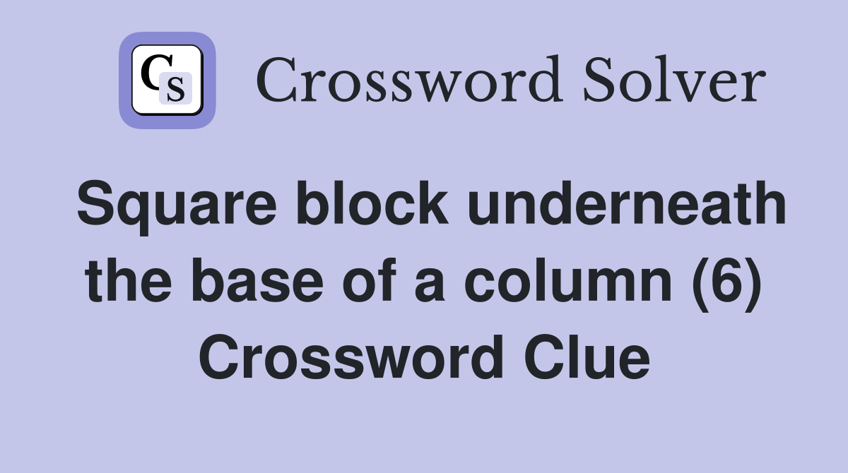 Square block underneath the base of a column (6) Crossword Clue