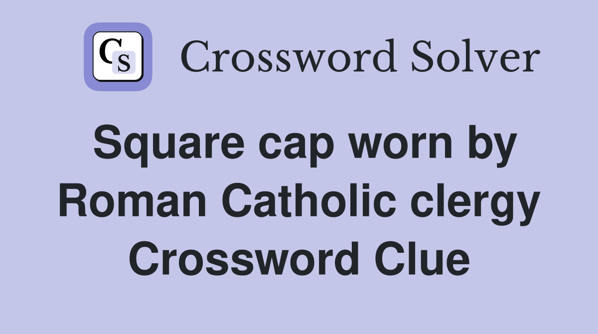 Square cap worn by Roman Catholic clergy Crossword Clue