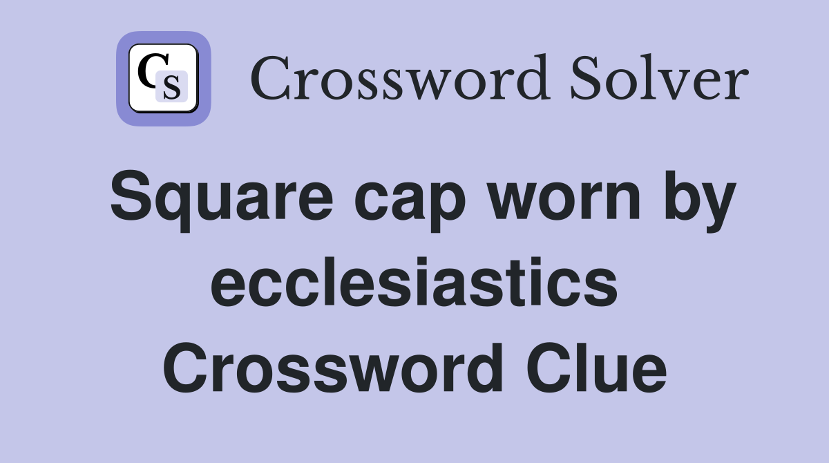 Square cap worn by ecclesiastics Crossword Clue