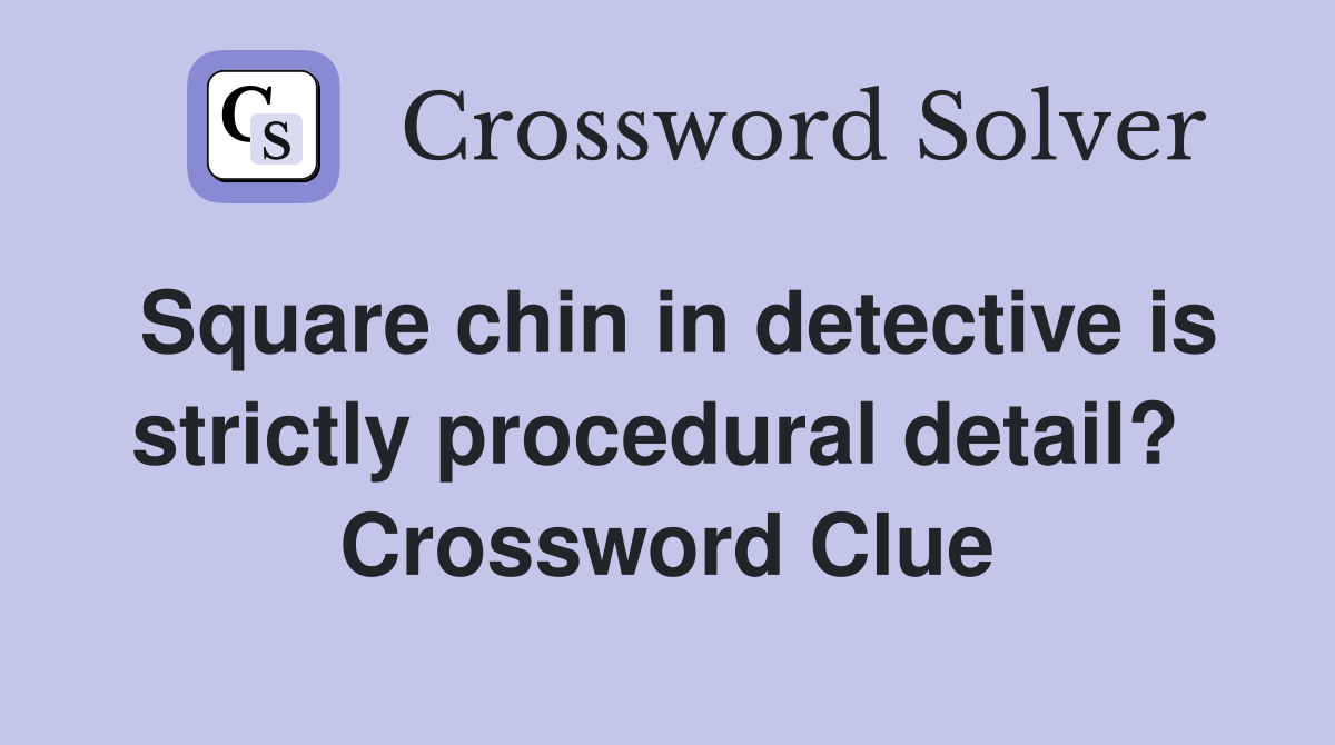 Square chin in detective is strictly procedural detail?  Crossword Clue