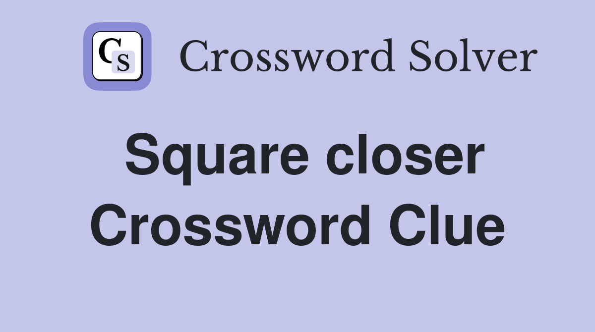 Square closer Crossword Clue