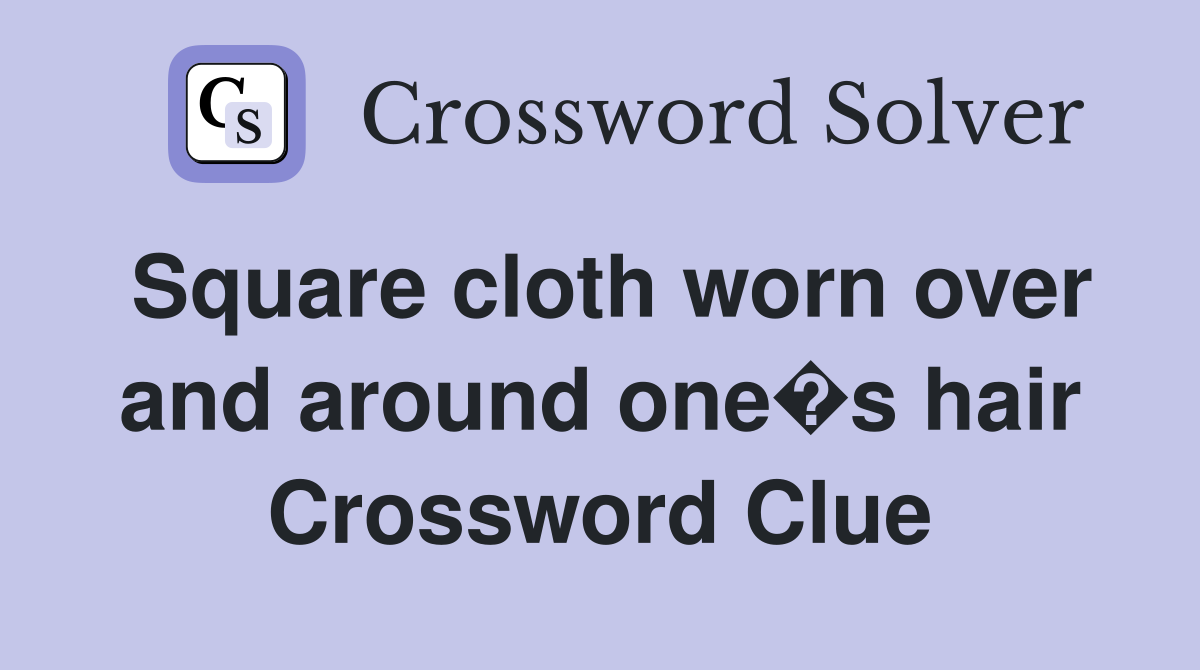 Square cloth worn over and around one�s hair Crossword Clue