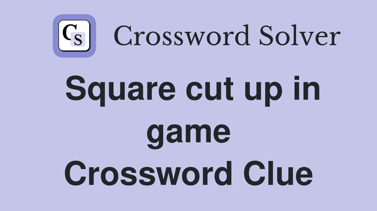 Square cut up in game Crossword Clue