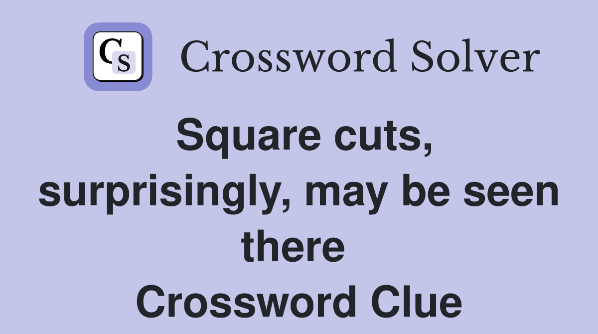 Square cuts, surprisingly, may be seen there  Crossword Clue