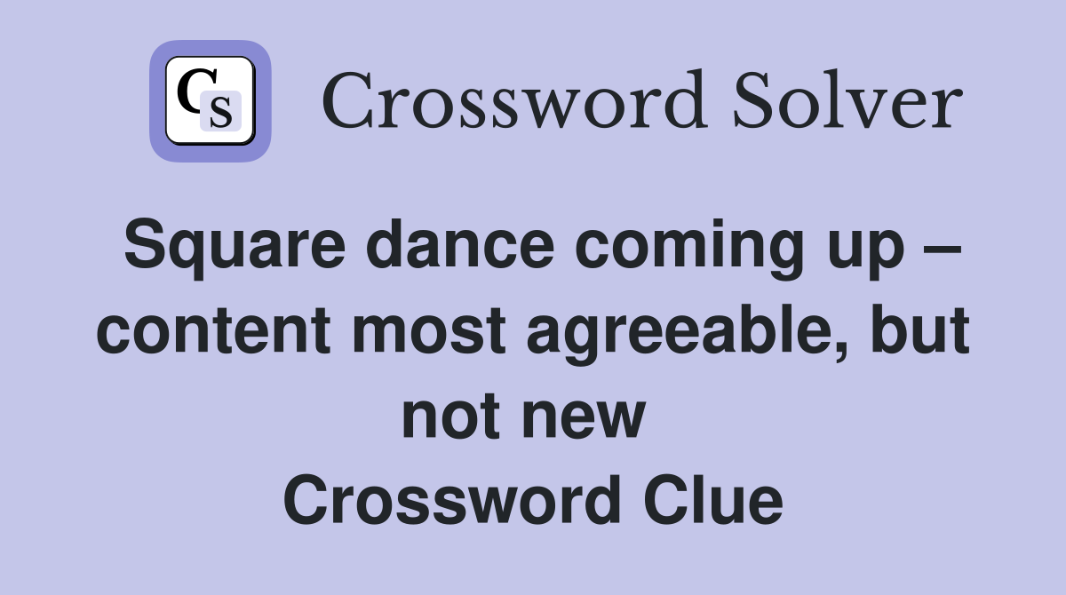 Square dance coming up – content most agreeable, but not new  Crossword Clue