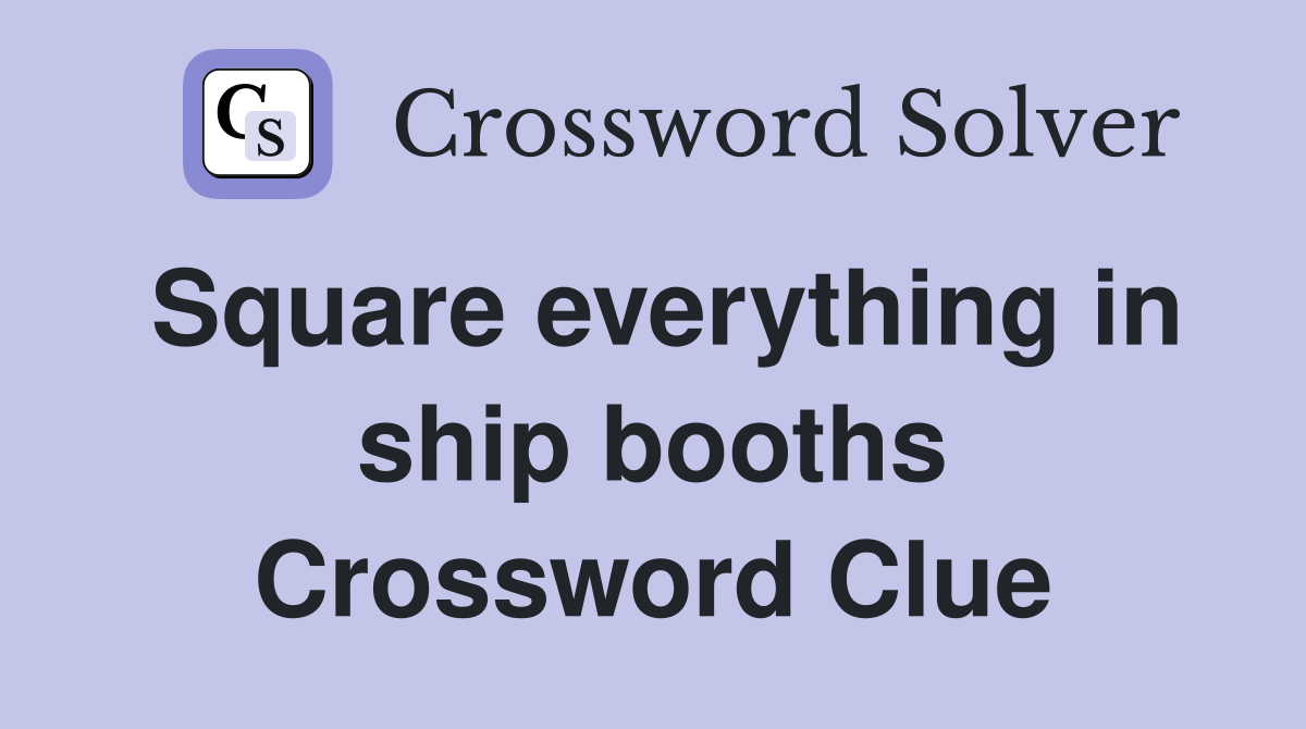 Square everything in ship booths Crossword Clue