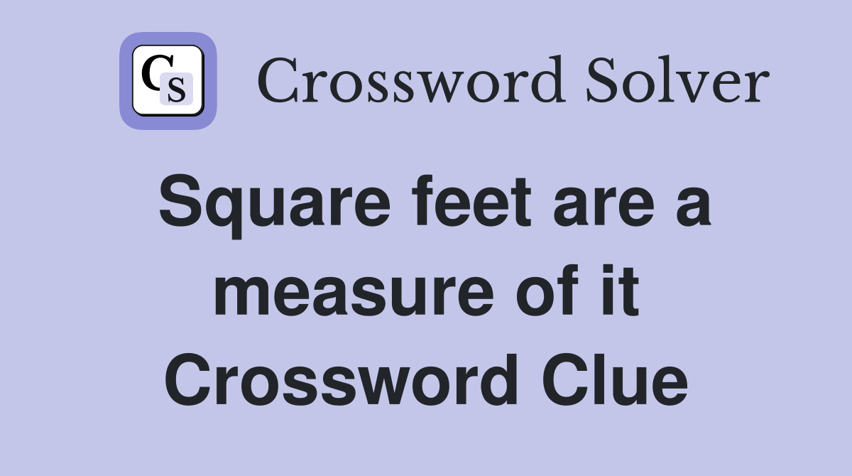 Square feet are a measure of it Crossword Clue