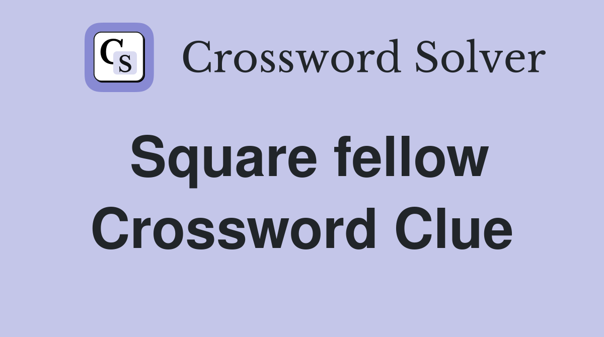 Square fellow Crossword Clue