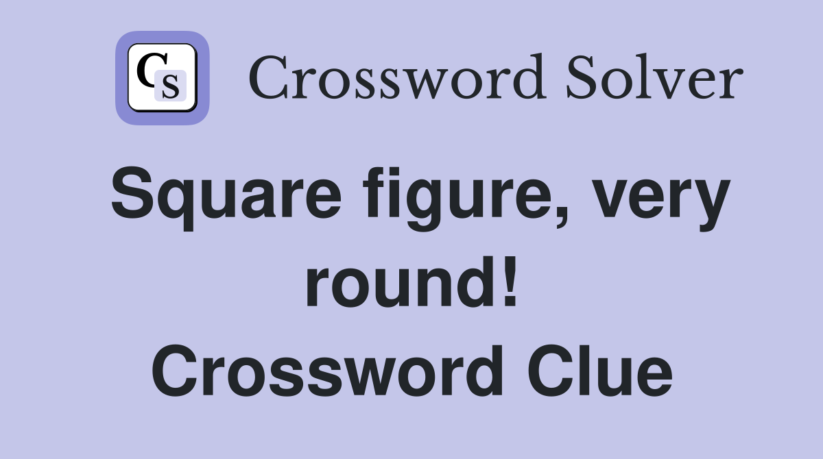 Square figure, very round! Crossword Clue
