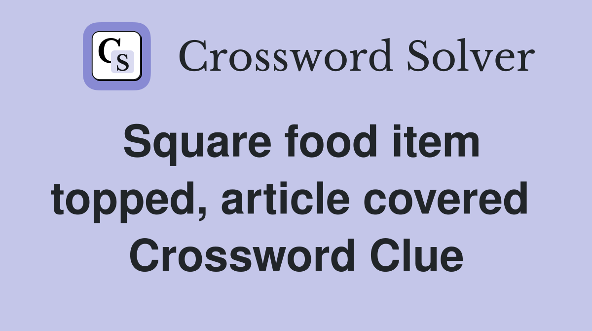 Square food item topped, article covered  Crossword Clue