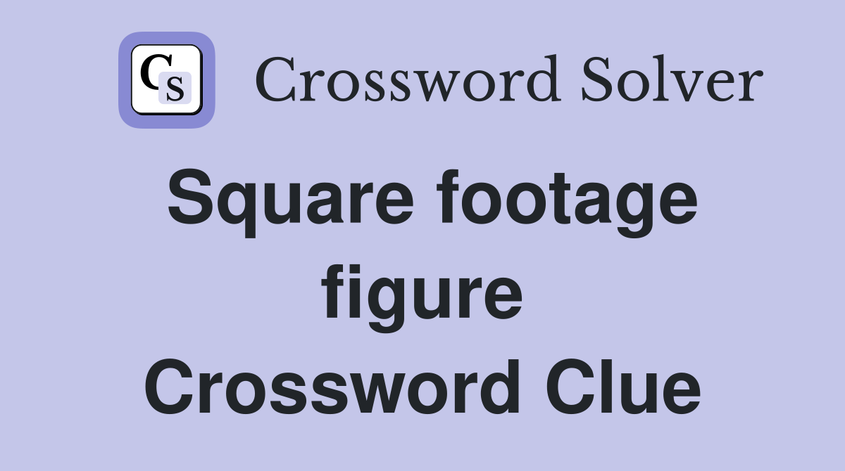 Square footage figure Crossword Clue
